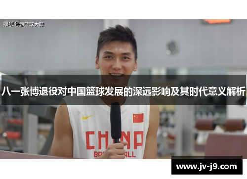 八一张博退役对中国篮球发展的深远影响及其时代意义解析