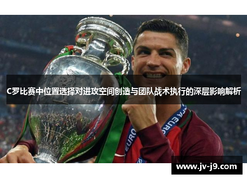 C罗比赛中位置选择对进攻空间创造与团队战术执行的深层影响解析