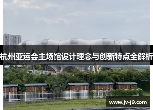 杭州亚运会主场馆设计理念与创新特点全解析