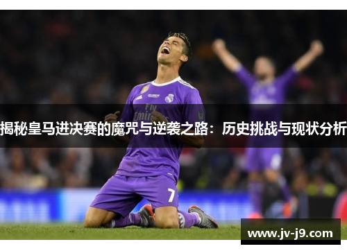 揭秘皇马进决赛的魔咒与逆袭之路：历史挑战与现状分析