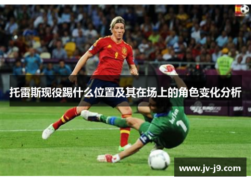 托雷斯现役踢什么位置及其在场上的角色变化分析