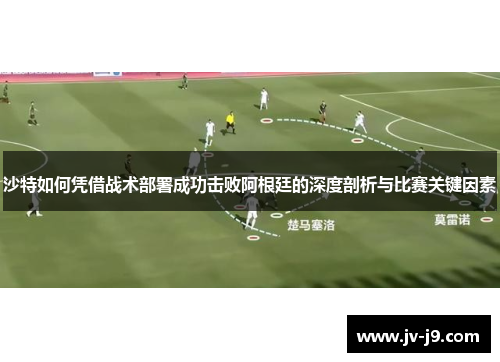 沙特如何凭借战术部署成功击败阿根廷的深度剖析与比赛关键因素