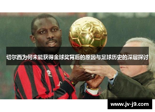 切尔西为何未能获得金球奖背后的原因与足球历史的深层探讨