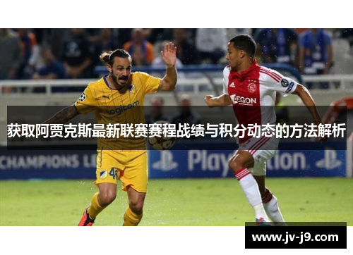 获取阿贾克斯最新联赛赛程战绩与积分动态的方法解析