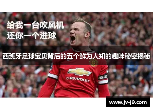 西班牙足球宝贝背后的五个鲜为人知的趣味秘密揭秘