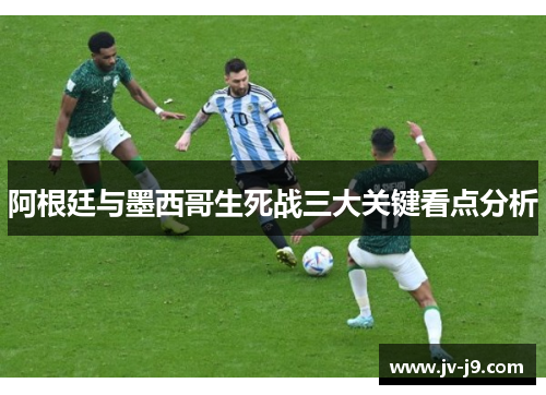 阿根廷与墨西哥生死战三大关键看点分析