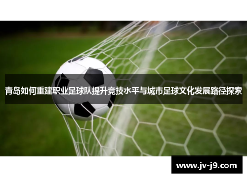 青岛如何重建职业足球队提升竞技水平与城市足球文化发展路径探索