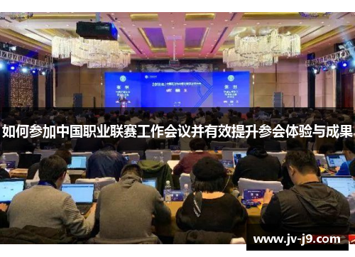 如何参加中国职业联赛工作会议并有效提升参会体验与成果