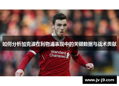 如何分析加克波在利物浦表现中的关键数据与战术贡献