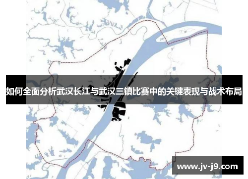 如何全面分析武汉长江与武汉三镇比赛中的关键表现与战术布局