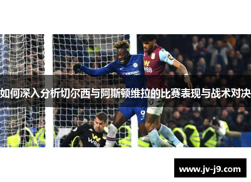 如何深入分析切尔西与阿斯顿维拉的比赛表现与战术对决