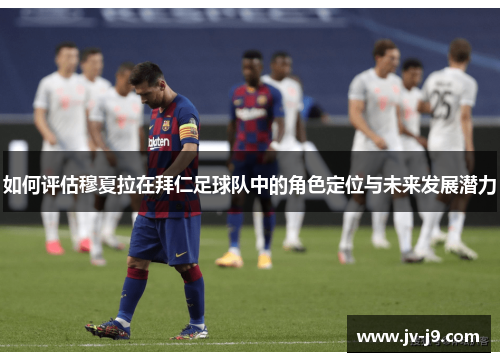 如何评估穆夏拉在拜仁足球队中的角色定位与未来发展潜力