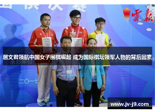 居文君领航中国女子围棋崛起 成为国际棋坛领军人物的背后因素