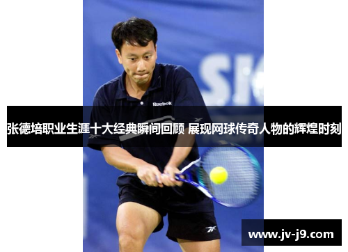 张德培职业生涯十大经典瞬间回顾 展现网球传奇人物的辉煌时刻