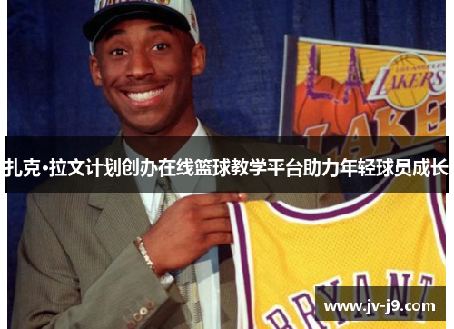 扎克·拉文计划创办在线篮球教学平台助力年轻球员成长