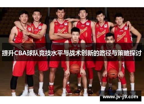 提升CBA球队竞技水平与战术创新的路径与策略探讨