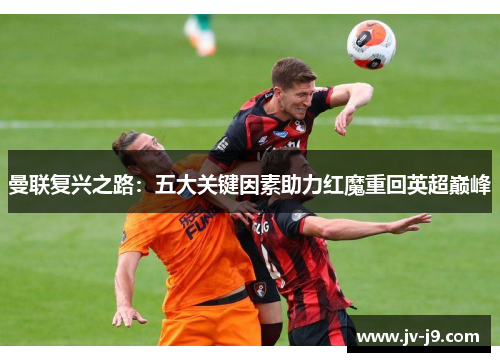 曼联复兴之路：五大关键因素助力红魔重回英超巅峰