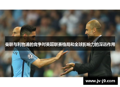 曼联与利物浦的竞争对英超联赛格局和全球影响力的深远作用 曼联与利物浦的竞争对英超联赛格局和全球影响力的深远作用