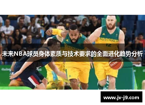 未来NBA球员身体素质与技术要求的全面进化趋势分析