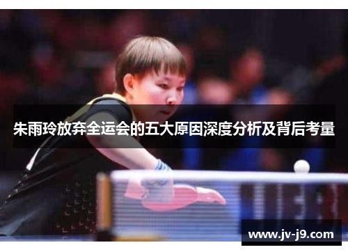 朱雨玲放弃全运会的五大原因深度分析及背后考量