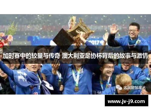 加时赛中的较量与传奇 澳大利亚足协杯背后的故事与激情