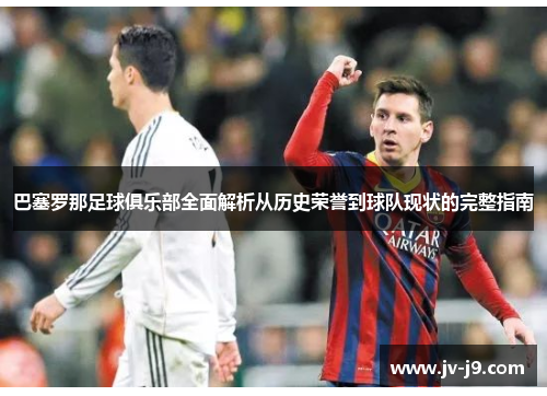 巴塞罗那足球俱乐部全面解析从历史荣誉到球队现状的完整指南
