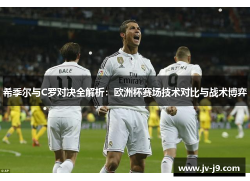 希季尔与C罗对决全解析：欧洲杯赛场技术对比与战术博弈