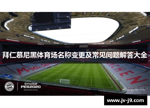 拜仁慕尼黑体育场名称变更及常见问题解答大全