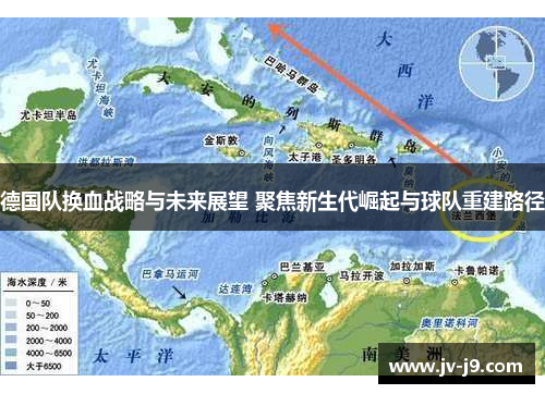 德国队换血战略与未来展望 聚焦新生代崛起与球队重建路径