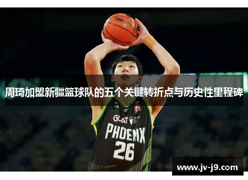 周琦加盟新疆篮球队的五个关键转折点与历史性里程碑