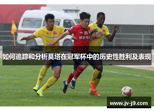 如何追踪和分析莫塔在冠军杯中的历史性胜利及表现