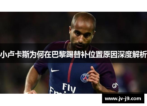 小卢卡斯为何在巴黎踢替补位置原因深度解析