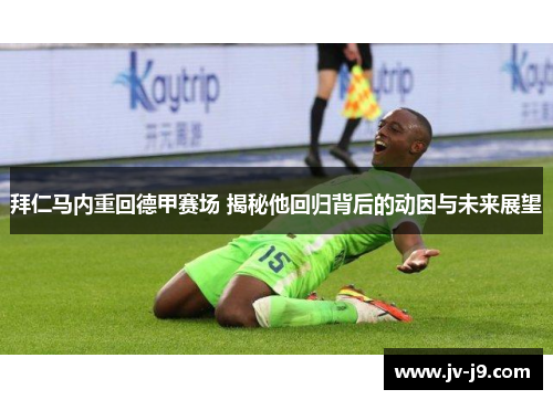 拜仁马内重回德甲赛场 揭秘他回归背后的动因与未来展望