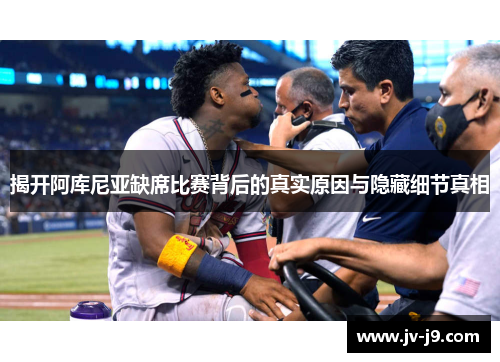 揭开阿库尼亚缺席比赛背后的真实原因与隐藏细节真相