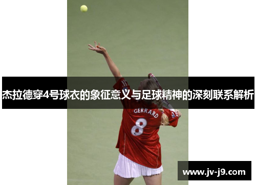 杰拉德穿4号球衣的象征意义与足球精神的深刻联系解析