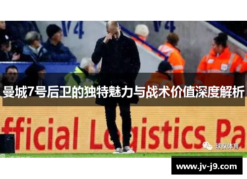 曼城7号后卫的独特魅力与战术价值深度解析