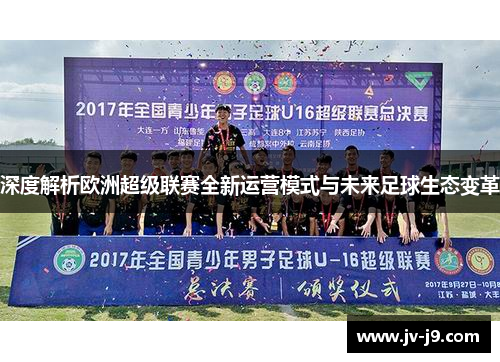 深度解析欧洲超级联赛全新运营模式与未来足球生态变革 深度解析欧洲超级联赛全新运营模式与未来足球生态变革