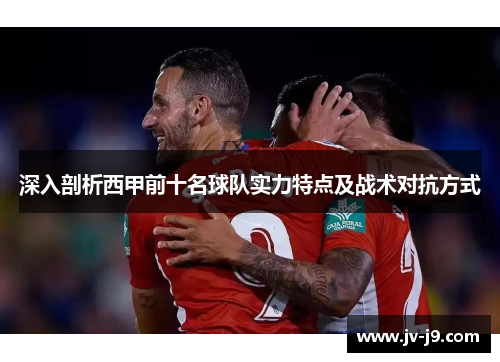 深入剖析西甲前十名球队实力特点及战术对抗方式 深入剖析西甲前十名球队实力特点及战术对抗方式