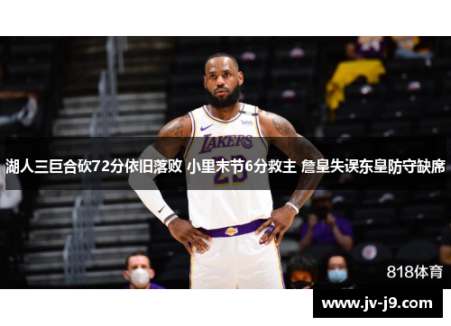 湖人三巨合砍72分依旧落败 小里末节6分救主 詹皇失误东皇防守缺席 湖人三巨合砍72分依旧落败 小里末节6分救主 詹皇失误东皇防守缺席