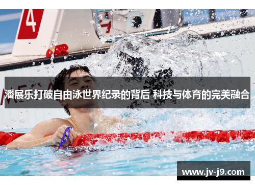 潘展乐打破自由泳世界纪录的背后 科技与体育的完美融合 潘展乐打破自由泳世界纪录的背后 科技与体育的完美融合