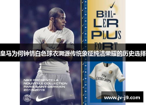 皇马为何钟情白色球衣溯源传统象征纯洁荣耀的历史选择