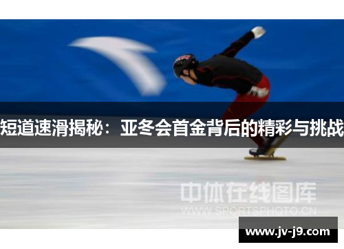 短道速滑揭秘:亚冬会首金背后的精彩与挑战 短道速滑揭秘:亚冬会首金背后的精彩与挑战