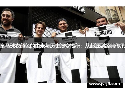 皇马球衣颜色的由来与历史演变揭秘:从起源到经典传承 皇马球衣颜色的由来与历史演变揭秘:从起源到经典传承