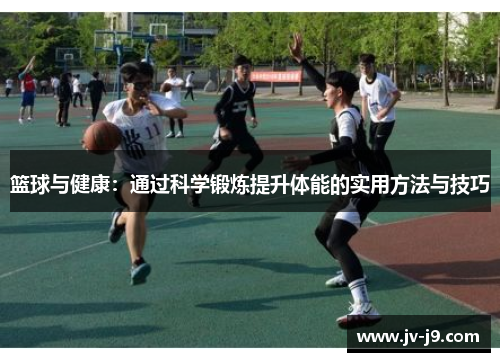 篮球与健康:通过科学锻炼提升体能的实用方法与技巧 篮球与健康:通过科学锻炼提升体能的实用方法与技巧