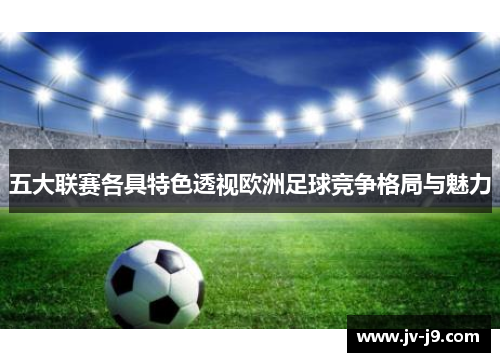 五大联赛各具特色透视欧洲足球竞争格局与魅力 五大联赛各具特色透视欧洲足球竞争格局与魅力