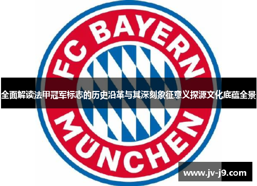 全面解读法甲冠军标志的历史沿革与其深刻象征意义探源文化底蕴全景 全面解读法甲冠军标志的历史沿革与其深刻象征意义探源文化底蕴全景