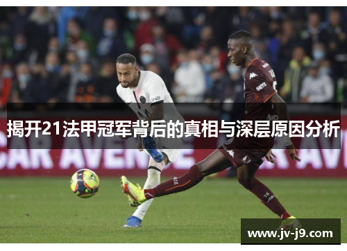 揭开21法甲冠军背后的真相与深层原因分析 揭开21法甲冠军背后的真相与深层原因分析