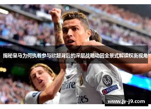 揭秘皇马为何执着参与欧超背后的深层战略动因全景式解读权衡视角 揭秘皇马为何执着参与欧超背后的深层战略动因全景式解读权衡视角