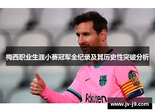 梅西职业生涯小赛冠军全纪录及其历史性突破分析 梅西职业生涯小赛冠军全纪录及其历史性突破分析