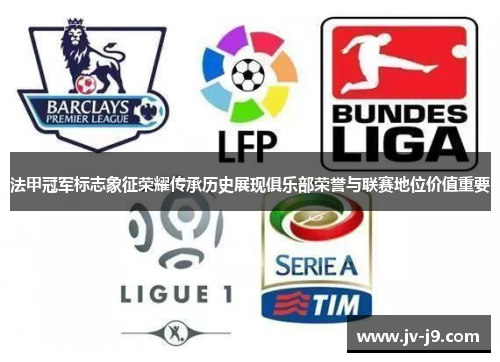 法甲冠军标志象征荣耀传承历史展现俱乐部荣誉与联赛地位价值重要 法甲冠军标志象征荣耀传承历史展现俱乐部荣誉与联赛地位价值重要
